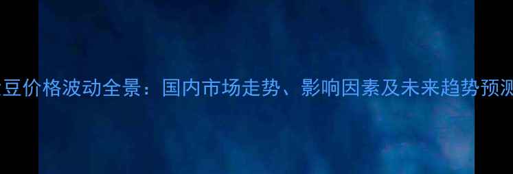 图片 大豆价格波动全景：国内市场走势、影响因素及未来趋势预测2