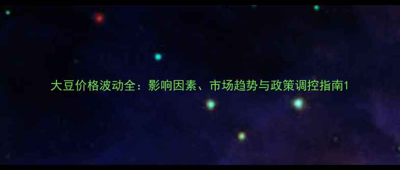 图片 大豆价格波动全：影响因素、市场趋势与政策调控指南1