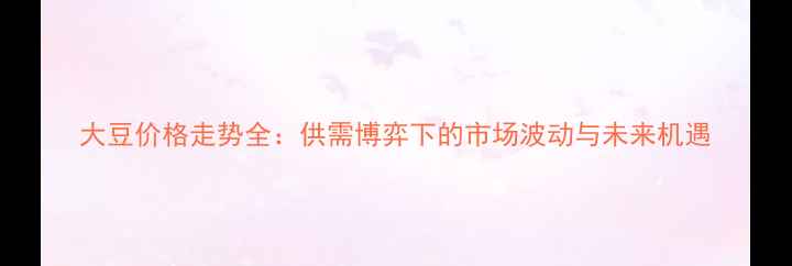 图片 大豆价格走势全：供需博弈下的市场波动与未来机遇