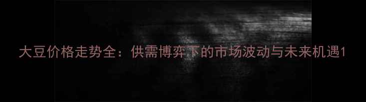 图片 大豆价格走势全：供需博弈下的市场波动与未来机遇1