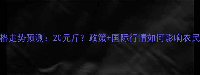 图片 大豆价格走势预测：20元斤？政策+国际行情如何影响农民收益？