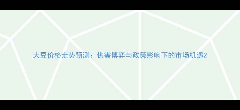 图片 大豆价格走势预测：供需博弈与政策影响下的市场机遇2