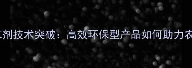 图片 大豆田除草剂技术突破：高效环保型产品如何助力农民增收？2
