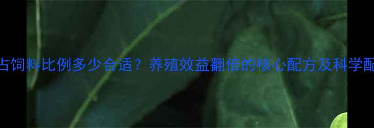 图片 大豆皮占饲料比例多少合适？养殖效益翻倍的核心配方及科学配比指南