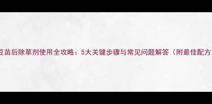图片 大豆苗后除草剂使用全攻略：5大关键步骤与常见问题解答（附最佳配方）1