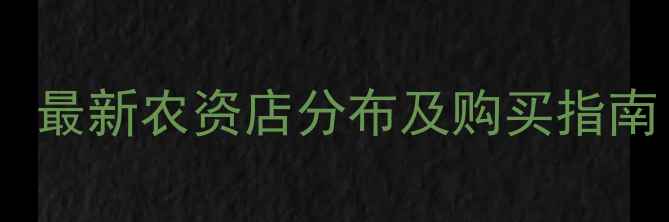 图片 大连农药购买全攻略：最新农资店分布及购买指南（附地址+联系方式）