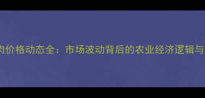 图片 大连市猪肉价格动态全：市场波动背后的农业经济逻辑与未来趋势1