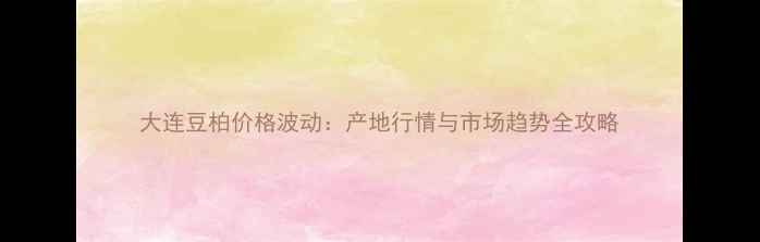 图片 大连豆柏价格波动：产地行情与市场趋势全攻略