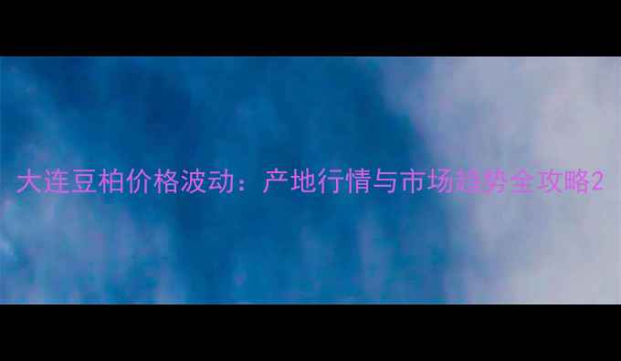 图片 大连豆柏价格波动：产地行情与市场趋势全攻略2