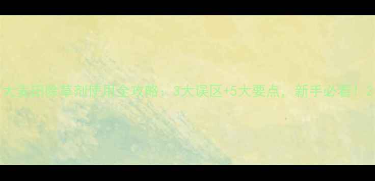 图片 大麦田除草剂使用全攻略：3大误区+5大要点，新手必看！2