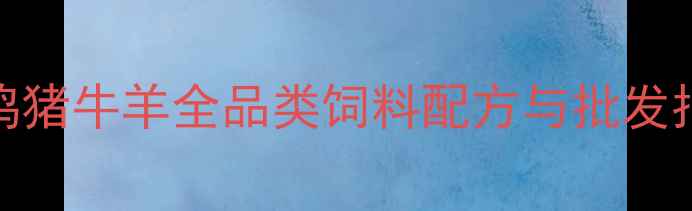 图片 天康饲料店最新推荐：鸡猪牛羊全品类饲料配方与批发指南（附行业趋势分析）
