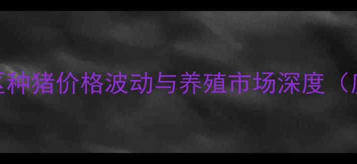 图片 天水地区种猪价格波动与养殖市场深度（度报告）