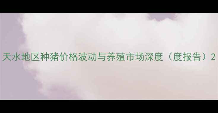 图片 天水地区种猪价格波动与养殖市场深度（度报告）2