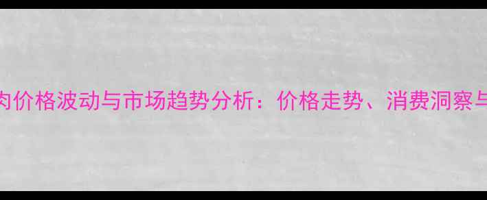 图片 天津土猪肉价格波动与市场趋势分析：价格走势、消费洞察与产业展望