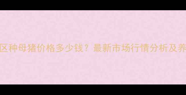 图片 天津地区种母猪价格多少钱？最新市场行情分析及养殖建议