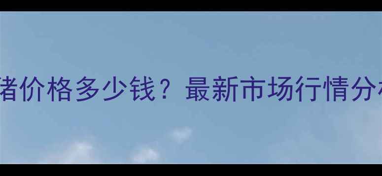图片 天津地区种母猪价格多少钱？最新市场行情分析及养殖建议2
