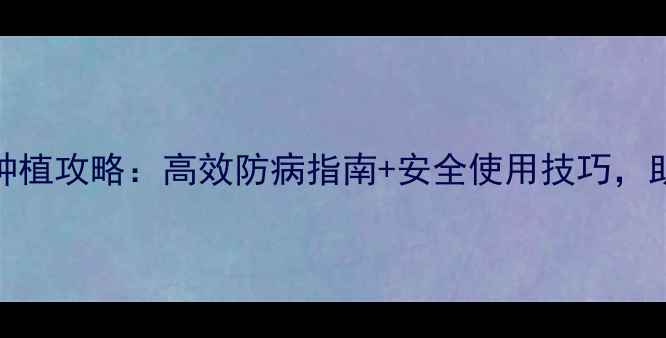 图片 天津大生农药种植攻略：高效防病指南+安全使用技巧，助您丰收无忧！