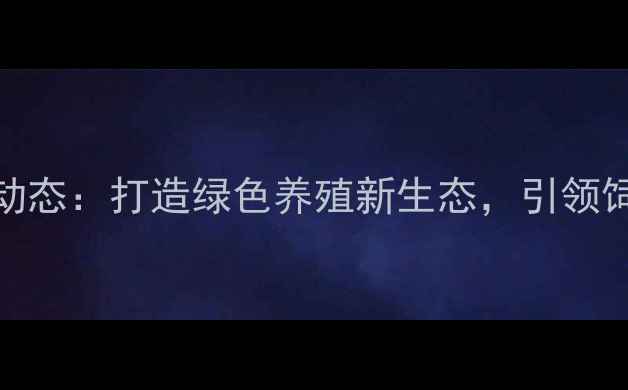 图片 天津宝石饲料最新动态：打造绿色养殖新生态，引领饲料行业高质量发展