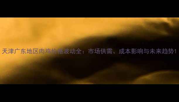 图片 天津广东地区肉鸡价格波动全：市场供需、成本影响与未来趋势1