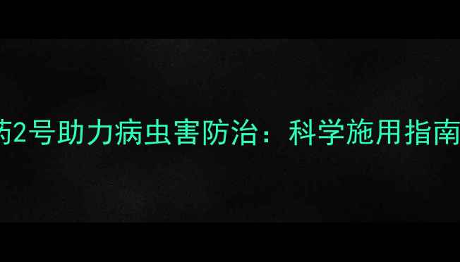 图片 天津新型农药2号助力病虫害防治：科学施用指南与效果分析1