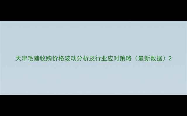 图片 天津毛猪收购价格波动分析及行业应对策略（最新数据）2