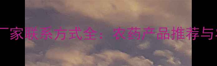 图片 天津汇源农药厂家联系方式全：农药产品推荐与农业技术指南2