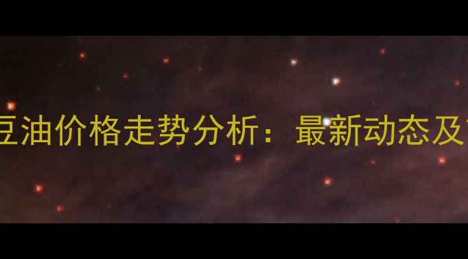 图片 天津港进口大豆油价格走势分析：最新动态及市场趋势解读2