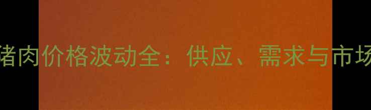 图片 天津猪肉价格波动全：供应、需求与市场趋势