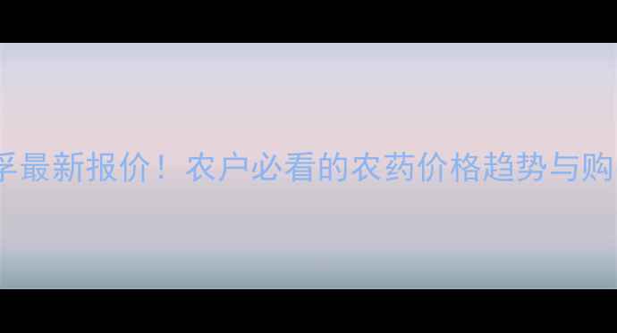 图片 天津瑞孚最新报价！农户必看的农药价格趋势与购买指南1
