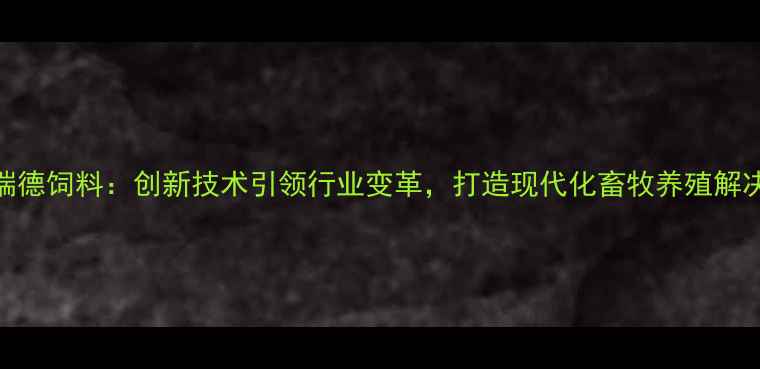 图片 天津瑞德饲料：创新技术引领行业变革，打造现代化畜牧养殖解决方案