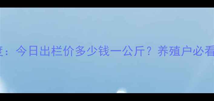 图片 天津生猪价格行情深度：今日出栏价多少钱一公斤？养殖户必看市场趋势与应对策略1