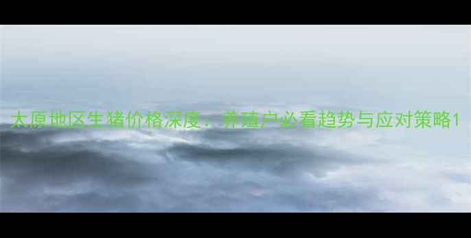 图片 太原地区生猪价格深度：养殖户必看趋势与应对策略1