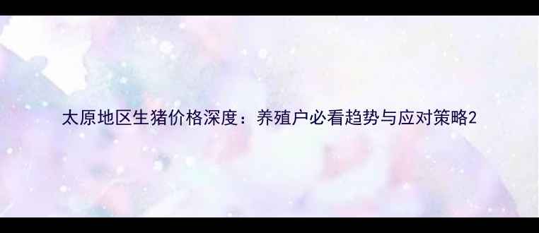 图片 太原地区生猪价格深度：养殖户必看趋势与应对策略2