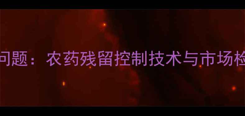 图片 套袋葡萄残留问题：农药残留控制技术与市场检测数据全指南