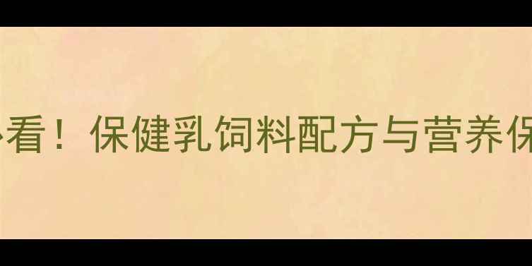 图片 奶牛养殖必看！保健乳饲料配方与营养保健方案全2