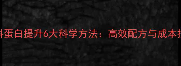 图片 奶牛饲料蛋白提升6大科学方法：高效配方与成本控制指南