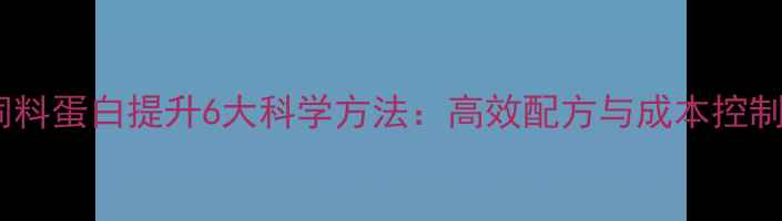 图片 奶牛饲料蛋白提升6大科学方法：高效配方与成本控制指南2