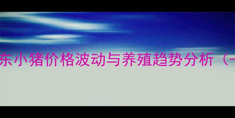 图片 如东小猪价格波动与养殖趋势分析（-）
