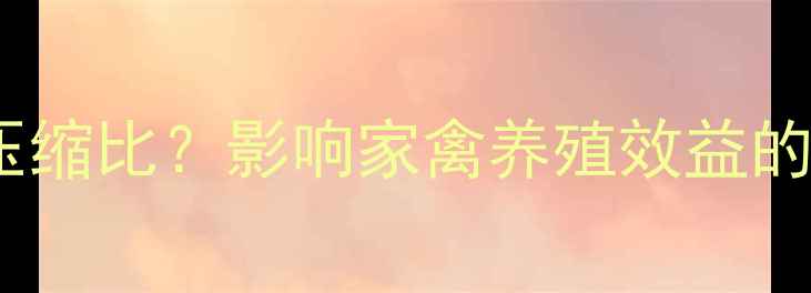 图片 如何计算家禽饲料压缩比？影响家禽养殖效益的三大关键因素深度2