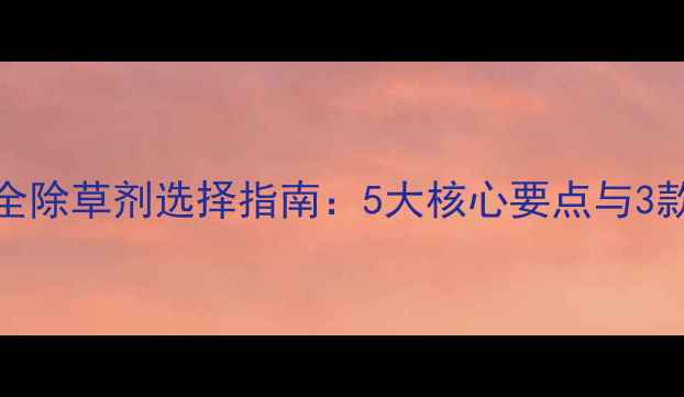 图片 姜苗期安全除草剂选择指南：5大核心要点与3款推荐产品