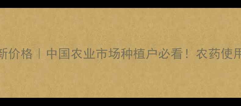 图片 威敌408最新价格｜中国农业市场种植户必看！农药使用避坑指南2