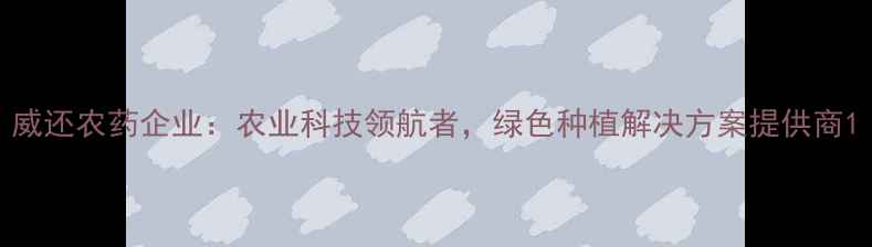 图片 威还农药企业：农业科技领航者，绿色种植解决方案提供商1