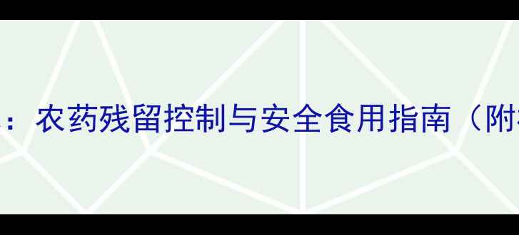图片 娃娃菜种植技术：农药残留控制与安全食用指南（附权威检测数据）