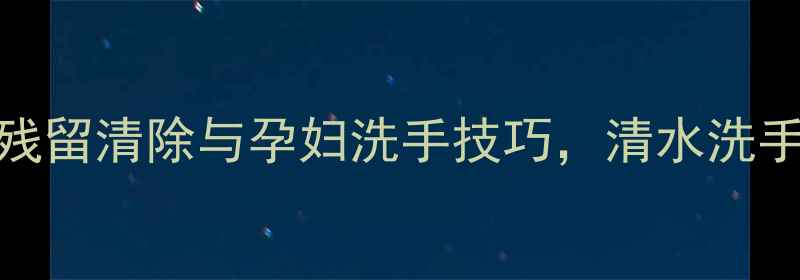 图片 孕期安全指南：农药残留清除与孕妇洗手技巧，清水洗手如何降低健康风险？