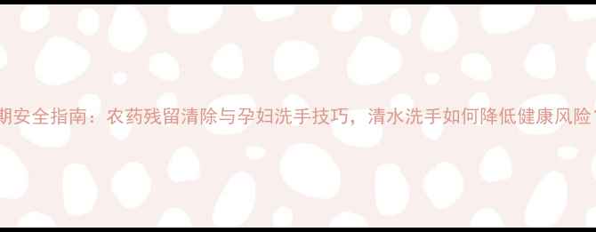 图片 孕期安全指南：农药残留清除与孕妇洗手技巧，清水洗手如何降低健康风险？1