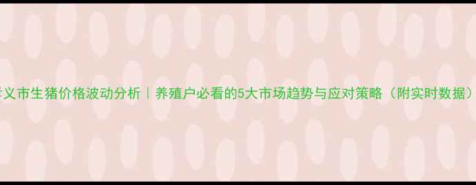 图片 孝义市生猪价格波动分析｜养殖户必看的5大市场趋势与应对策略（附实时数据）1