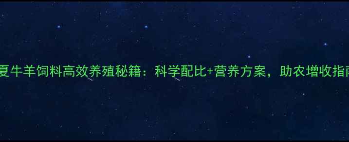 图片 宁夏牛羊饲料高效养殖秘籍：科学配比+营养方案，助农增收指南2