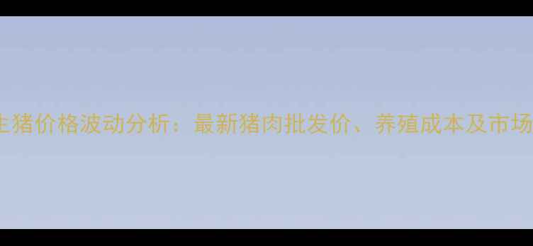 图片 宁夏生猪价格波动分析：最新猪肉批发价、养殖成本及市场预测1