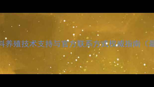 图片 安佑饲料养殖技术支持与官方联系方式权威指南（最新版）
