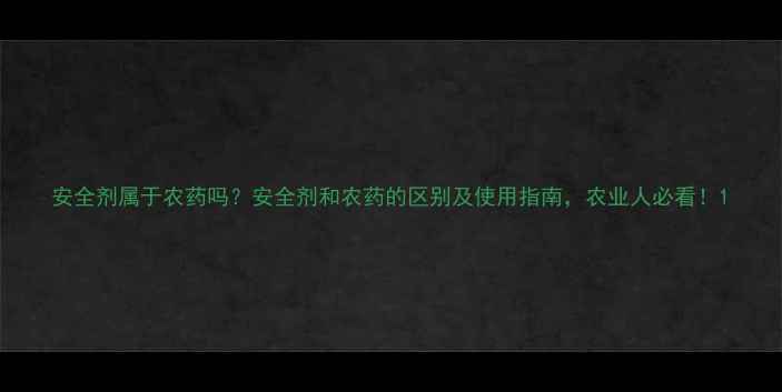 图片 安全剂属于农药吗？安全剂和农药的区别及使用指南，农业人必看！1